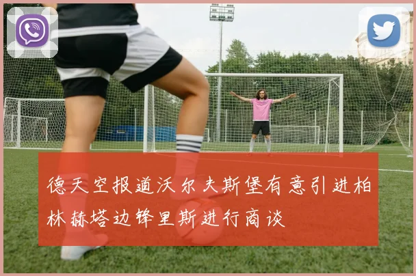 德天空报道沃尔夫斯堡有意引进柏林赫塔边锋里斯进行商谈
