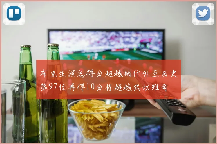 布克生涯总得分超越纳什升至历史第97位再得10分将超越武切维奇