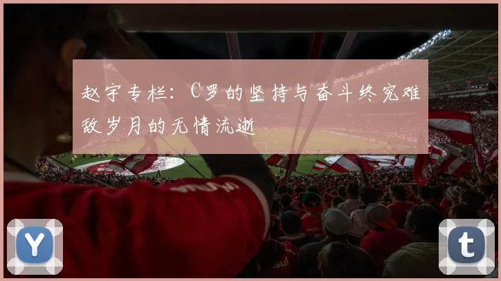 赵宇专栏：C罗的坚持与奋斗终究难敌岁月的无情流逝