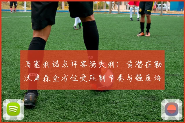马塞利诺点评客场失利：黄潜在勒沃库森全方位受压制节奏与强度均不敌对手