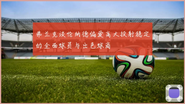 弗兰克谈伦纳德偏爱高大投射稳定的全面球员与出色球商