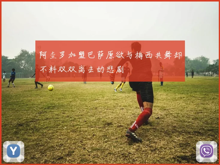 阿圭罗加盟巴萨原欲与梅西共舞却不料双双离去的悲剧