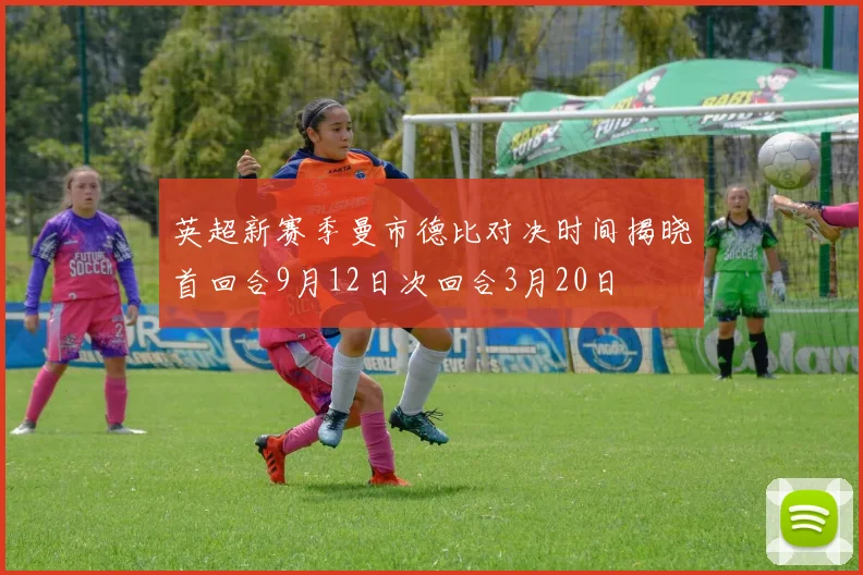 英超新赛季曼市德比对决时间揭晓首回合9月12日次回合3月20日
