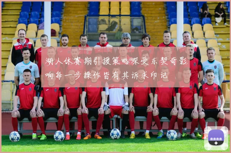 湖人休赛期引援策略深受东契奇影响每一步操作皆有其诉求印记