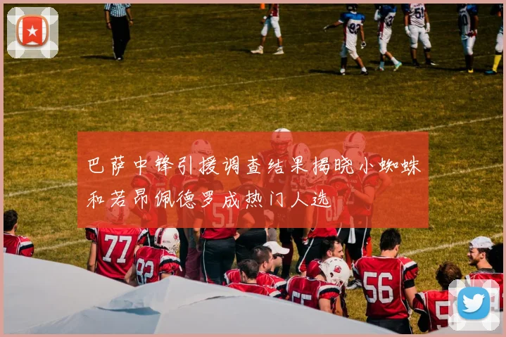 巴萨中锋引援调查结果揭晓小蜘蛛和若昂佩德罗成热门人选
