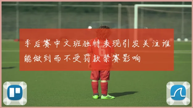 季后赛中文班独特表现引发关注谁能做到而不受罚款禁赛影响