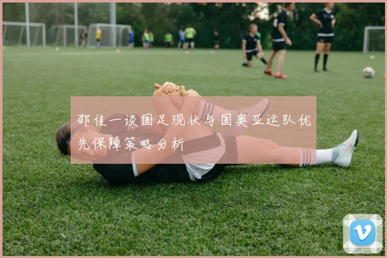 邵佳一谈国足现状与国奥亚运队优先保障策略分析