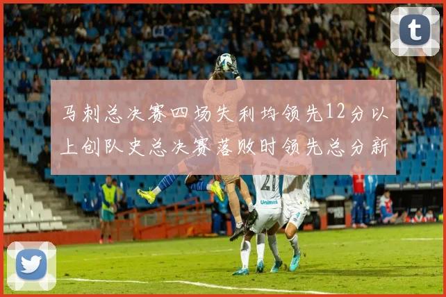 马刺总决赛四场失利均领先12分以上创队史总决赛落败时领先总分新纪录